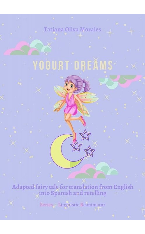 Обложка книги «Yogurt dreams. Adapted fairy tale for translation from English into Spanish and retelling. Series © Linguistic Reanimator» автора Tatiana Oliva Morales. ISBN 9785449823335.