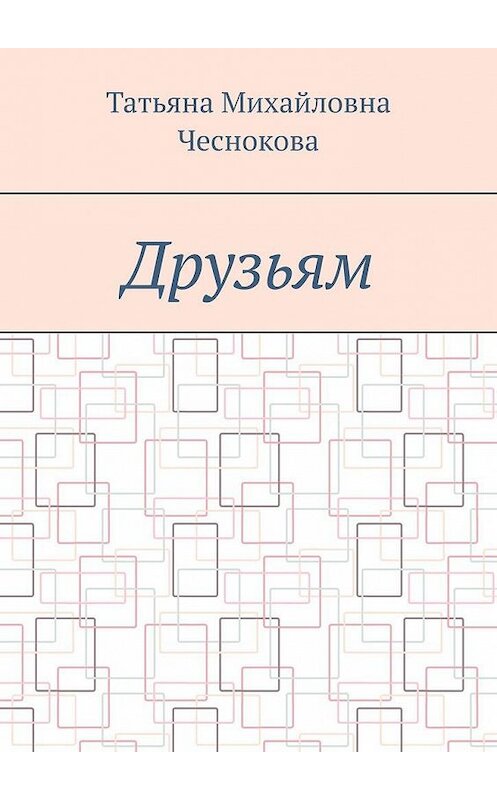 Обложка книги «Друзьям» автора Татьяны Чесноковы. ISBN 9785005192554.