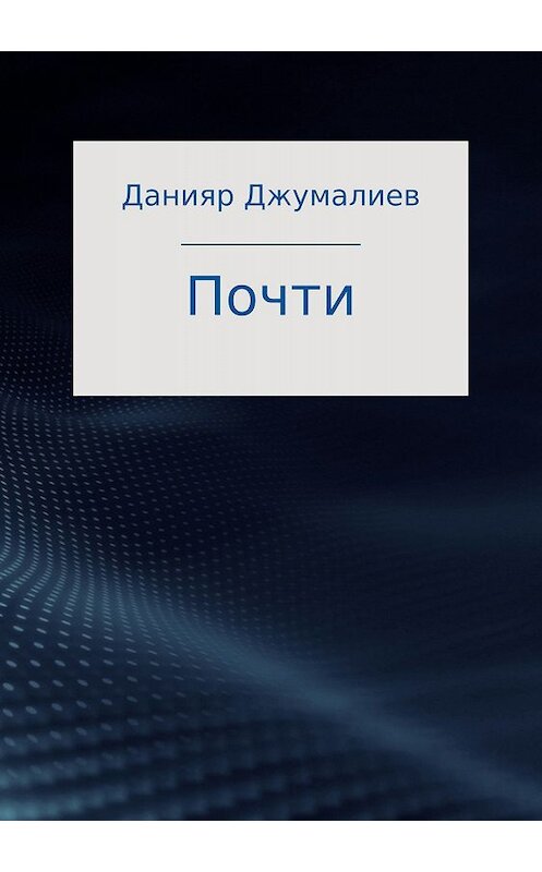 Обложка книги «Почти» автора Данияра Джумалиева издание 2018 года.