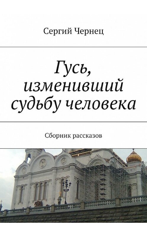 Обложка книги «Гусь, изменивший судьбу человека» автора Сергия Чернеца. ISBN 9785447474690.