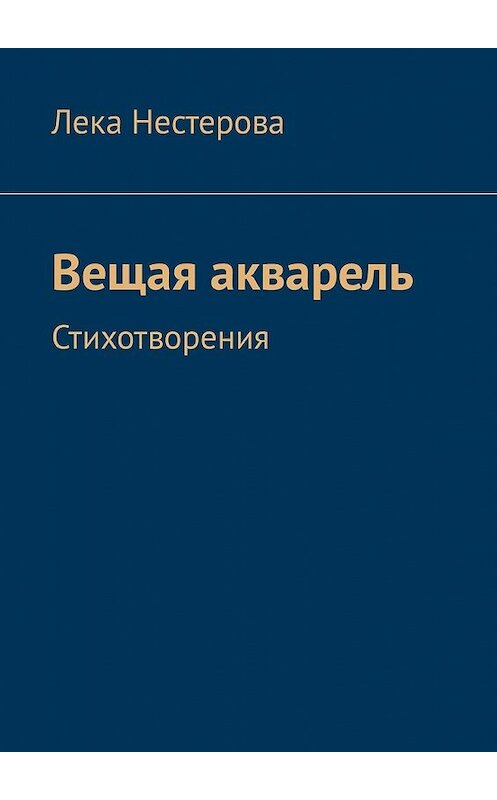 Обложка книги «Вещая акварель. Стихотворения» автора Леки Нестеровы. ISBN 9785449333926.