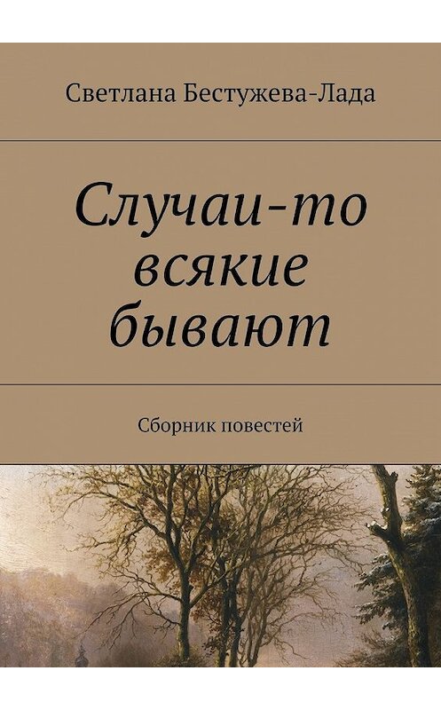 Обложка книги «Случаи-то всякие бывают» автора Светланы Бестужева-Лады. ISBN 9785447474348.