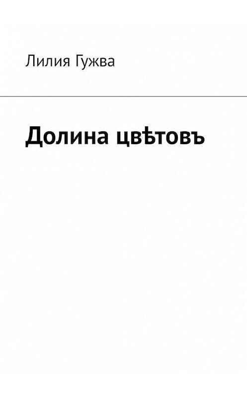 Обложка книги «Долина цвѣтовъ» автора Лилии Гужвы. ISBN 9785449324450.