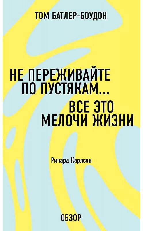 Обложка книги «Не переживайте по пустякам… Все это мелочи жизни. Ричард Карлсон (обзор)» автора Тома Батлер-Боудона издание 2013 года.