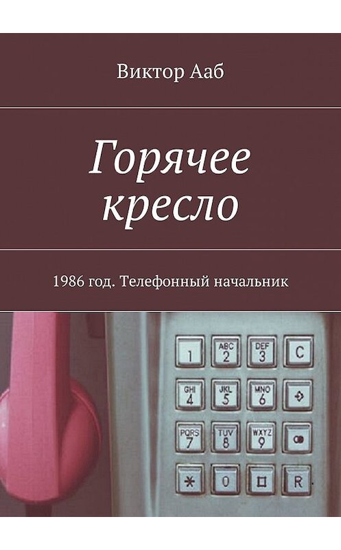 Обложка книги «Горячее кресло. 1986 год. Телефонный начальник» автора Виктора Ааба. ISBN 9785449027351.