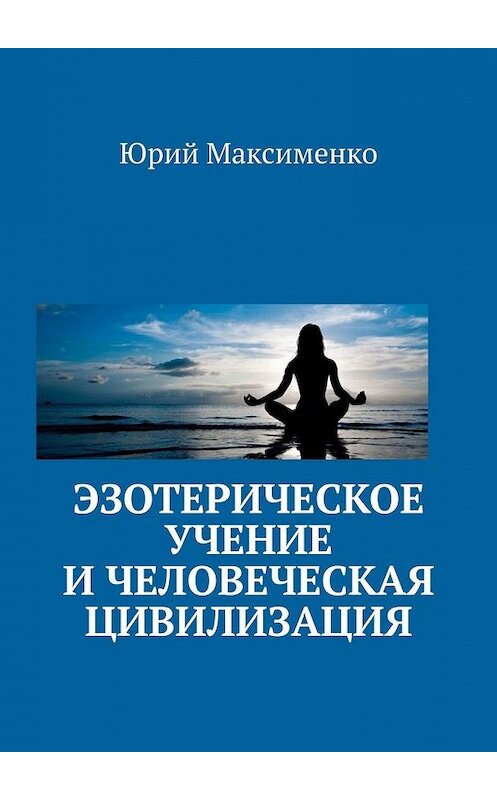 Обложка книги «Эзотерическое учение и человеческая цивилизация» автора Юрия Максименки. ISBN 9785449620552.