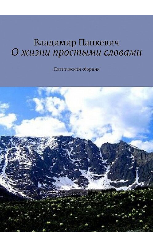 Обложка книги «О жизни простыми словами. Поэтический сборник» автора Владимира Папкевича. ISBN 9785447464103.