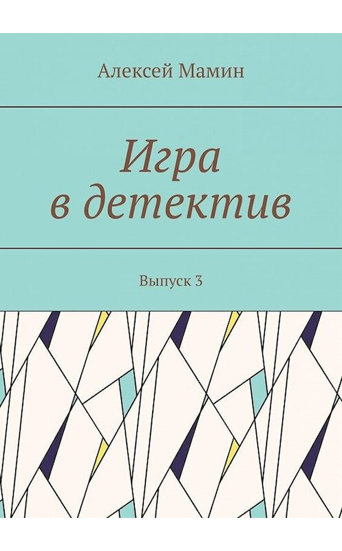 Обложка книги «Игра в детектив. Выпуск 3» автора Алексея Мамина. ISBN 9785005002815.