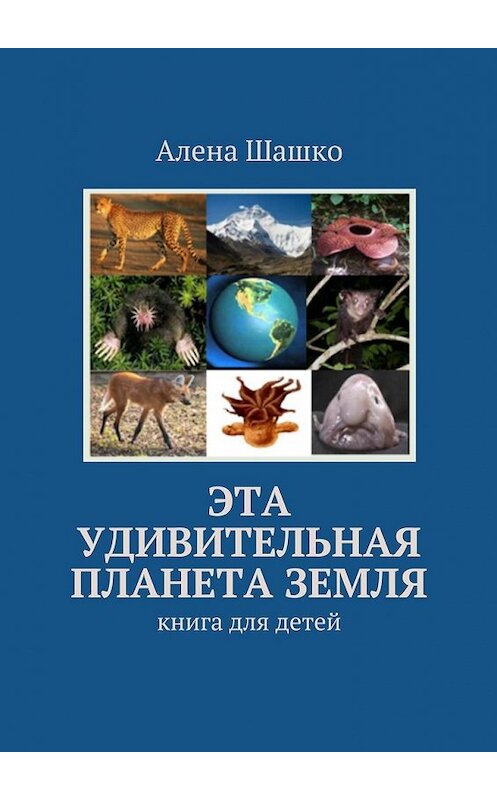 Обложка книги «Эта удивительная планета Земля. Книга для детей» автора Алены Шашко. ISBN 9785448300776.