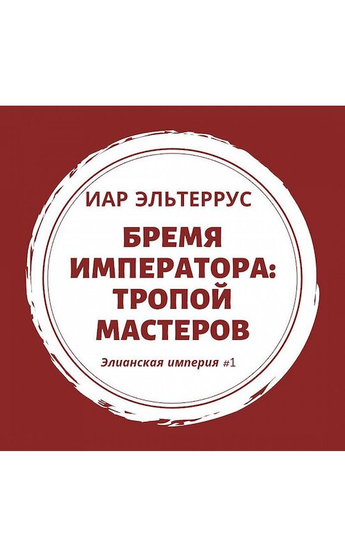 Обложка аудиокниги «Бремя императора: Тропой мастеров» автора Иара Эльтерруса.