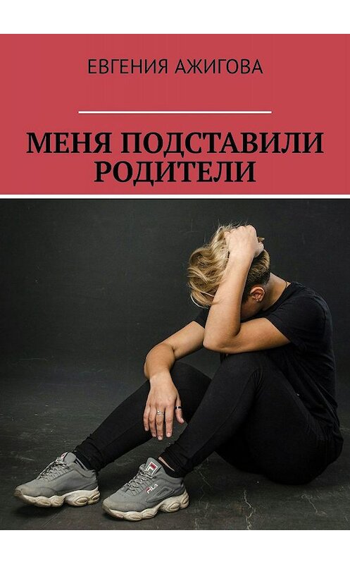 Обложка книги «Меня подставили родители» автора Евгении Ажиговы. ISBN 9785449688378.