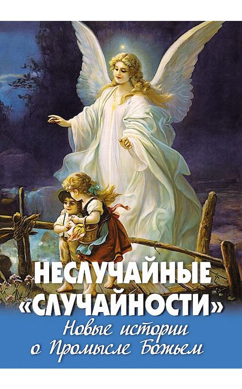 Обложка книги «Неслучайные «случайности». Новые истории о Промысле Божьем» автора Неустановленного Автора издание 2016 года. ISBN 9785902716464.