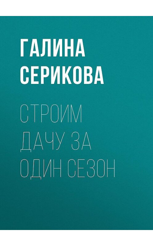 Обложка книги «Строим дачу за один сезон» автора Галиной Сериковы издание 2020 года.