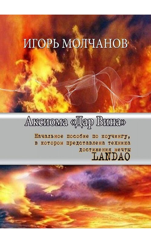 Обложка книги «Аксиома «Дар Вина». Начальное пособие по коучингу, в котором представлена техника достижения мечты LANDAO» автора Игоря Молчанова. ISBN 9785449659354.