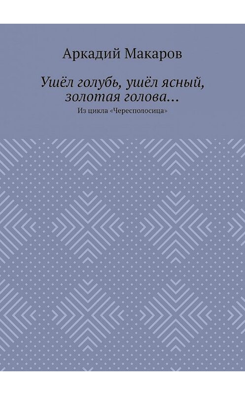 Обложка книги «Ушёл голубь, ушёл ясный, золотая голова… Из цикла «Чересполосица»» автора Аркадия Макарова. ISBN 9785005132727.