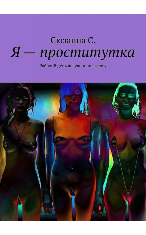 Обложка книги «Я – проститутка. Рабочий день девушки по вызову» автора Сюзанны С.. ISBN 9785005093547.