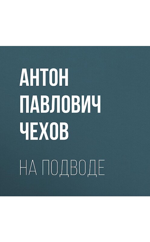 Обложка аудиокниги «На подводе» автора Антона Чехова.