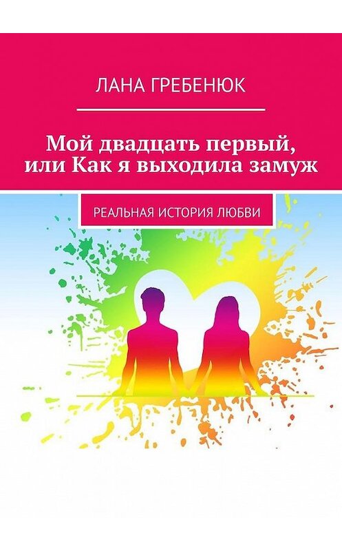 Обложка книги «Мой двадцать первый, или Как я выходила замуж. Реальная история любви» автора Ланы Гребенюк. ISBN 9785005139702.