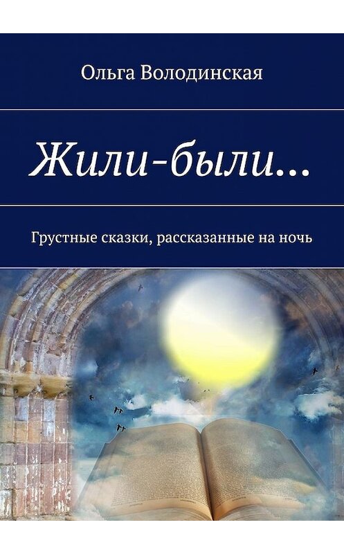 Обложка книги «Жили-были… Грустные сказки, рассказанные на ночь» автора Ольги Володинская. ISBN 9785448520051.