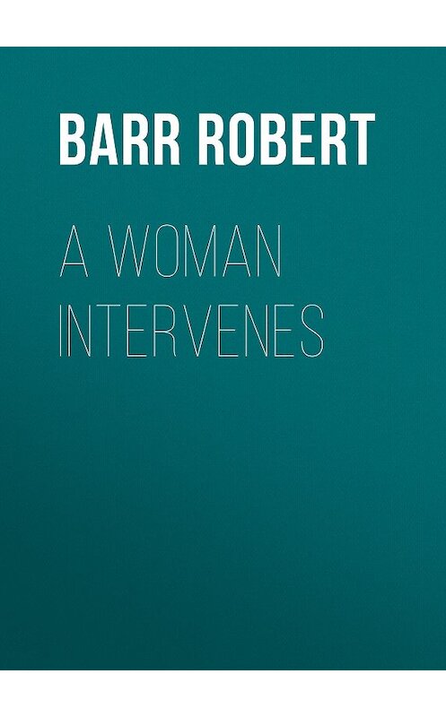 Обложка книги «A Woman Intervenes» автора Robert Barr.