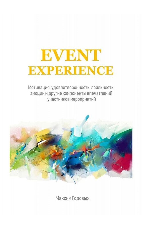 Обложка книги «Event Experience. Мотивация, удовлетворенность, лояльность, эмоции и другие компоненты впечатлений участников мероприятий» автора Максима Годовыха. ISBN 9785449688088.