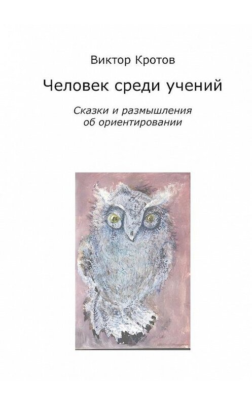 Обложка книги «Человек среди учений. Сказки и размышления об ориентировании» автора Виктора Кротова. ISBN 9785448332296.