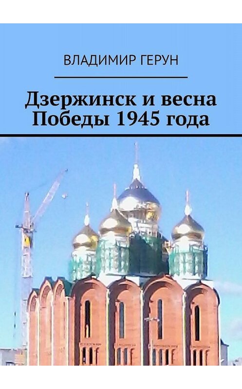 Обложка книги «Дзержинск и весна Победы 1945 года» автора Владимира Геруна. ISBN 9785449818935.