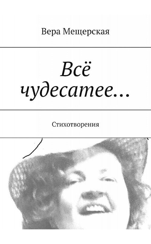 Обложка книги «Всё чудесатее… Стихотворения» автора Веры Мещерская. ISBN 9785449006714.