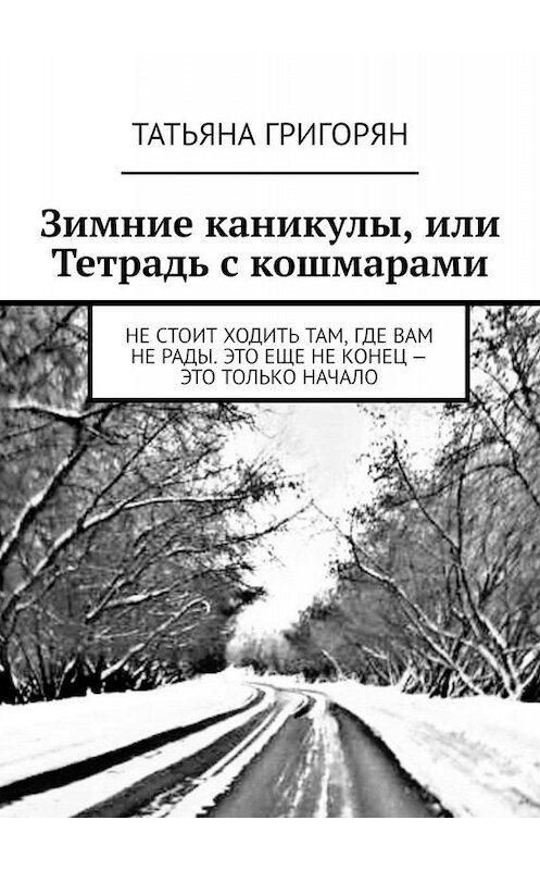 Обложка книги «Зимние каникулы, или Тетрадь с кошмарами» автора Татьяны Григорян. ISBN 9785449612359.