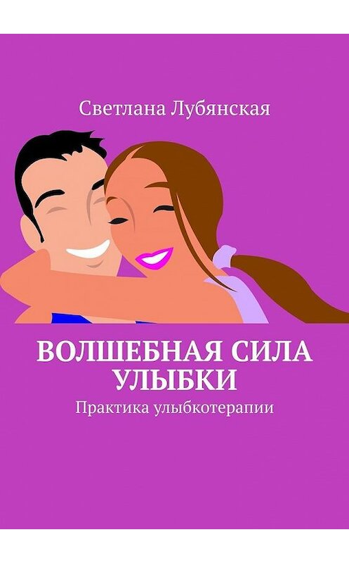 Обложка книги «Волшебная сила улыбки. Практика улыбкотерапии» автора Светланы Лубянская. ISBN 9785449870421.