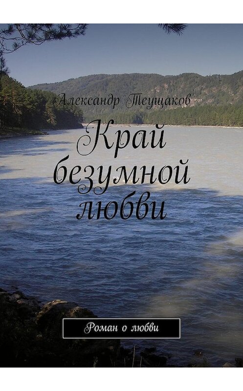 Обложка книги «Край безумной любви» автора Александра Теущакова. ISBN 9785447459901.