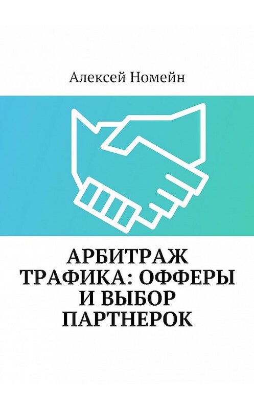 Обложка книги «Арбитраж трафика: офферы и выбор партнерок» автора Алексея Номейна. ISBN 9785448522406.