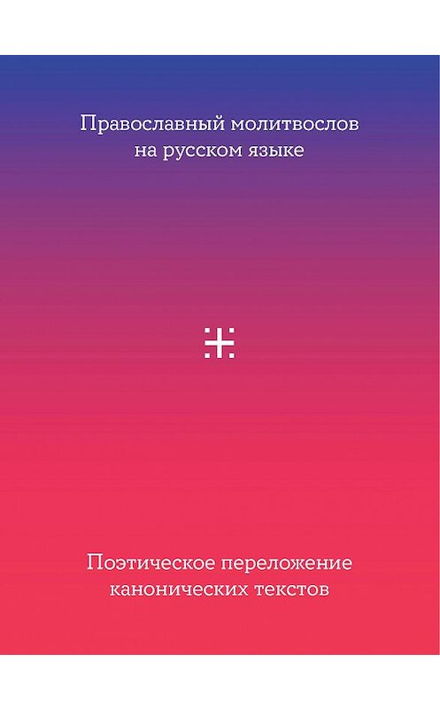 Обложка книги «Православный молитвослов на русском языке. Поэтическое переложение канонических текстов» автора Сборника. ISBN 9785907202177.