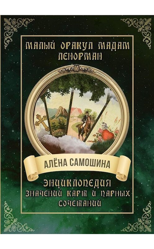 Обложка книги «Малый оракул мадам Ленорман. Энциклопедия значений карт и парных сочетаний» автора Алёны Самошины. ISBN 9785005013231.