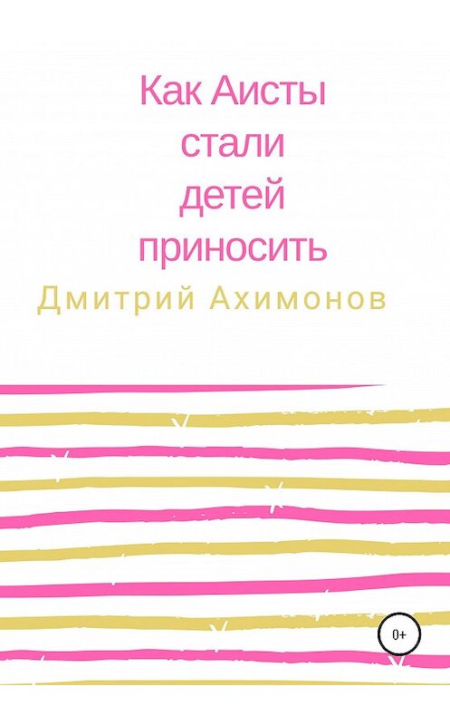 Обложка книги «Как аисты стали детей приносить» автора Дмитрия Ахимонова издание 2020 года.