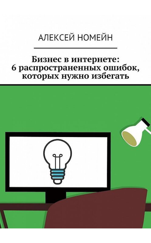 Обложка книги «Бизнес в интернете: 6 распространенных ошибок, которых нужно избегать» автора Алексея Номейна. ISBN 9785449075291.