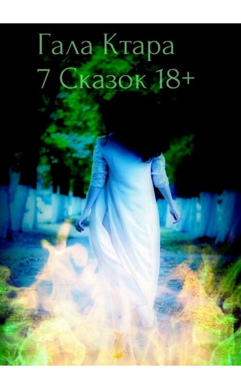 Обложка книги «Семь сказок 18+» автора Галы Ктары. ISBN 9785449697325.
