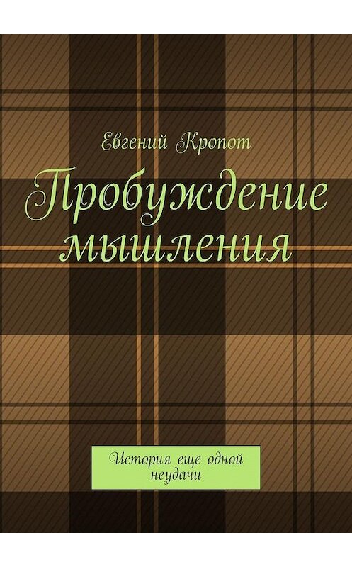 Обложка книги «Пробуждение мышления. История еще одной неудачи» автора Евгеного Кропота. ISBN 9785449899323.