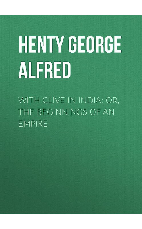 Обложка книги «With Clive in India; Or, The Beginnings of an Empire» автора George Henty.