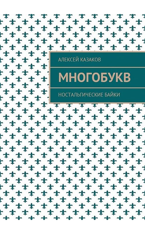 Обложка книги «Многобукв. Ностальгические байки» автора Алексея Казакова. ISBN 9785449049292.