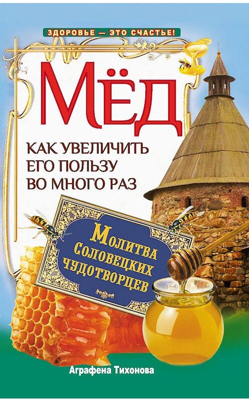 Обложка книги «Мед. Как увеличить его пользу во много раз. Молитва соловецких чудотворцев» автора Аграфены Тихоновы издание 2013 года. ISBN 9785170786398.