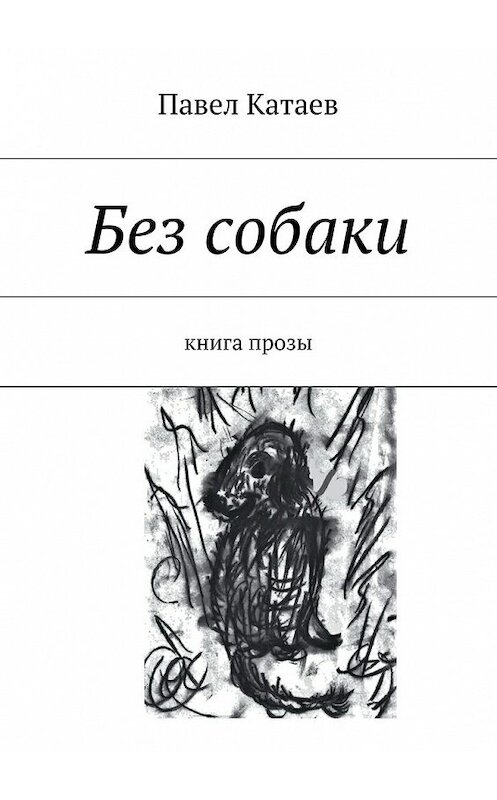 Обложка книги «Без собаки. Книга прозы» автора Павела Катаева. ISBN 9785448330834.