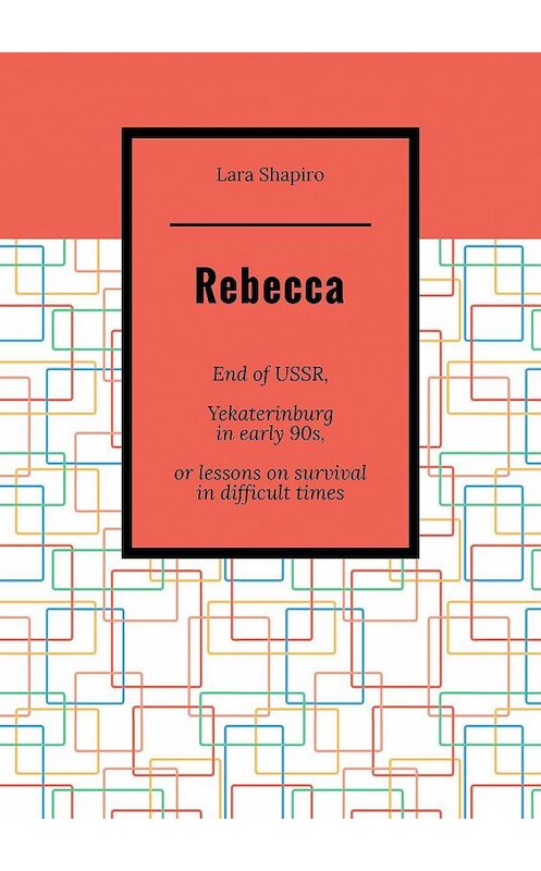 Обложка книги «Rebecca. End of USSR, Yekaterinburg in early 90s, or Lessons on survival in difficult times» автора Lara Shapiro. ISBN 9785005084378.