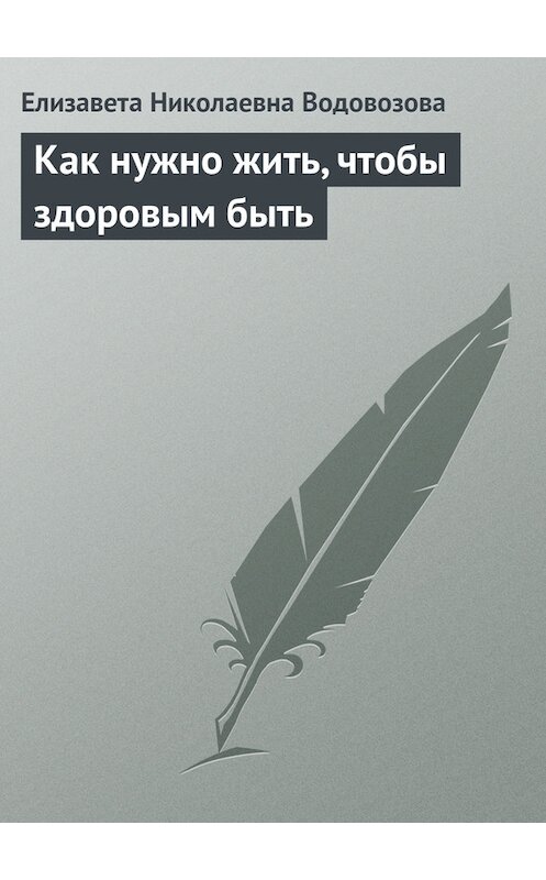 Обложка книги «Как нужно жить, чтобы здоровым быть» автора Елизавети Водовозовы.