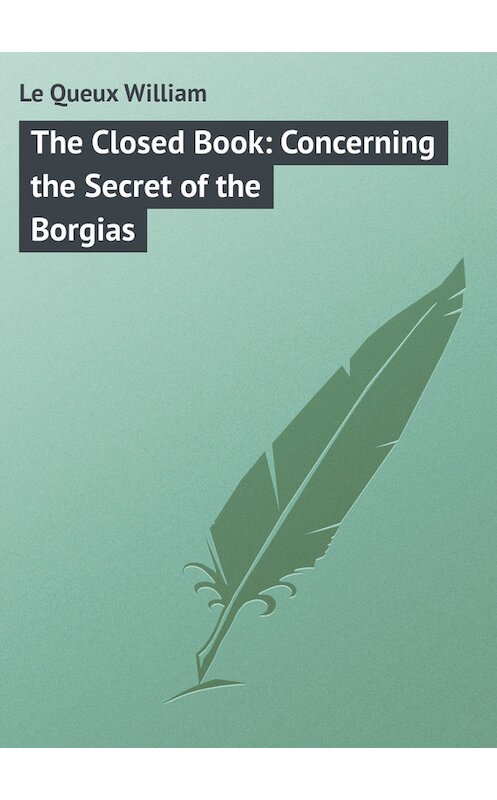 Обложка книги «The Closed Book: Concerning the Secret of the Borgias» автора William Le Queux.