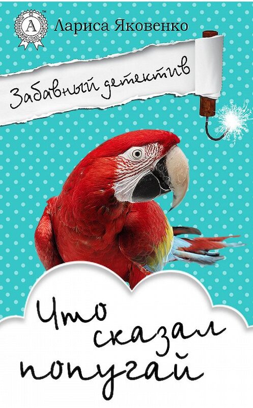 Обложка книги «Что сказал попугай» автора Лариси Яковенко издание 2017 года.