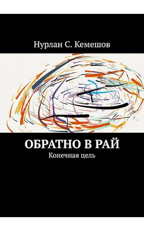 Обложка книги «Обратно в рай. Конечная цель» автора Нурлана Кемешова. ISBN 9785449891679.