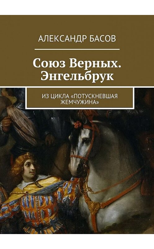 Обложка книги «Союз Верных. Энгельбрук. из цикла «Потускневшая жемчужина»» автора Александра Басова. ISBN 9785447484996.