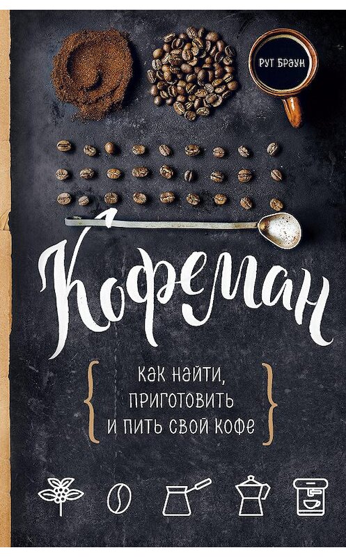 Обложка книги «Кофеман. Как найти, приготовить и пить свой кофе» автора Рута Брауна издание 2018 года. ISBN 9785040909025.