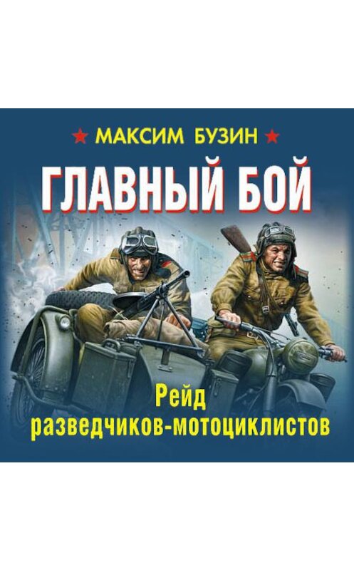 Обложка аудиокниги «Главный бой. Рейд разведчиков-мотоциклистов» автора Максима Бузина.